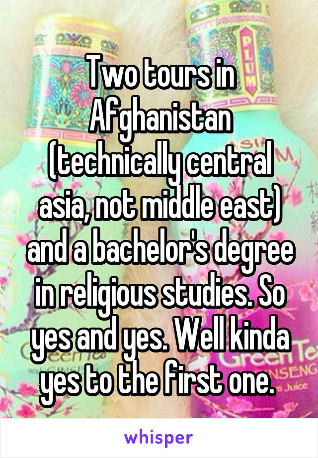 Two tours in Afghanistan (technically central asia, not middle east) and a bachelor's degree in religious studies. So yes and yes. Well kinda yes to the first one. 