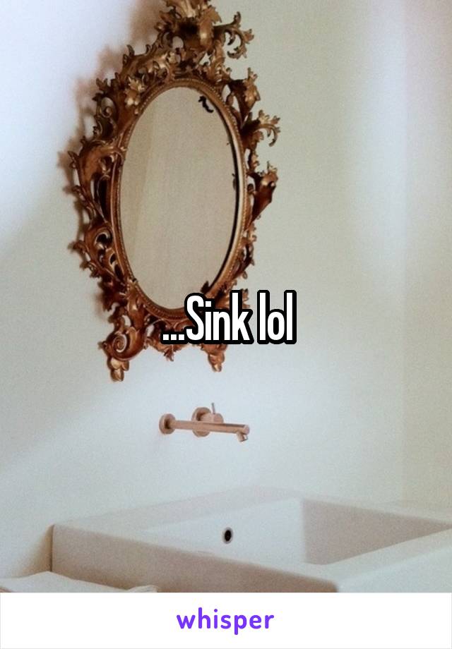 ...Sink lol