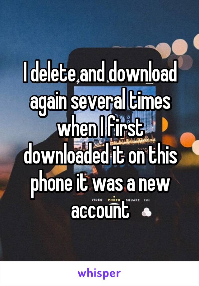 I delete and download again several times when I first downloaded it on this phone it was a new account