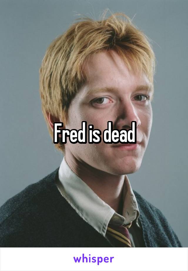 Fred is dead