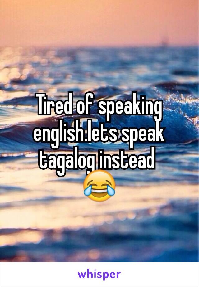 Tired of speaking english.lets speak tagalog instead 
😂