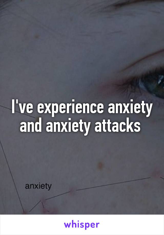 I've experience anxiety and anxiety attacks 