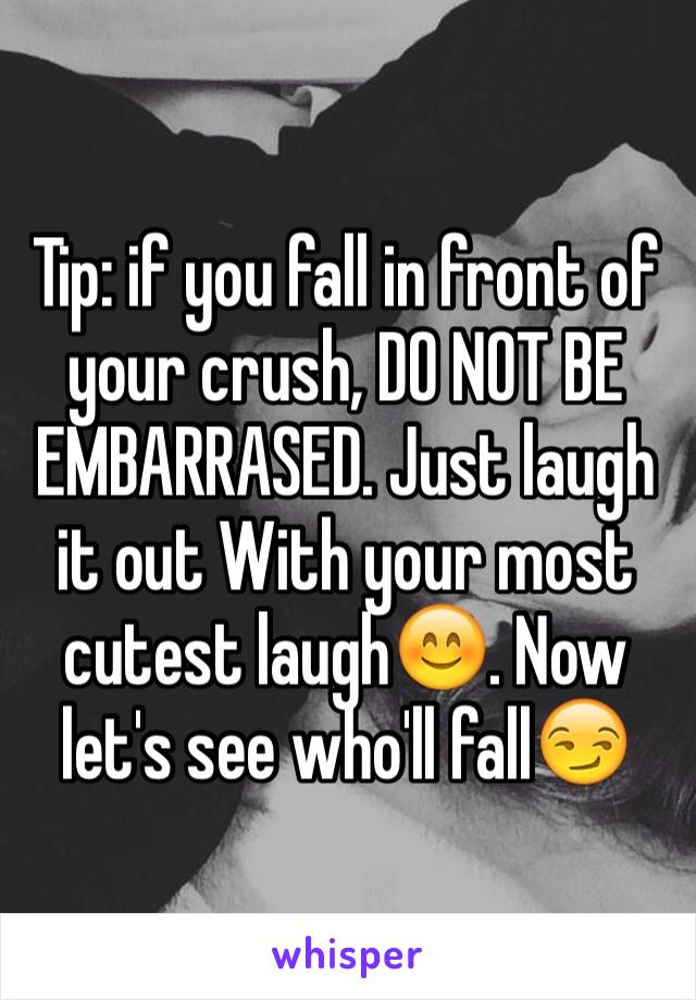 Tip: if you fall in front of your crush, DO NOT BE EMBARRASED. Just laugh it out With your most cutest laugh😊. Now let's see who'll fall😏