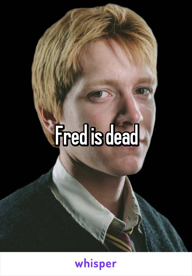 Fred is dead