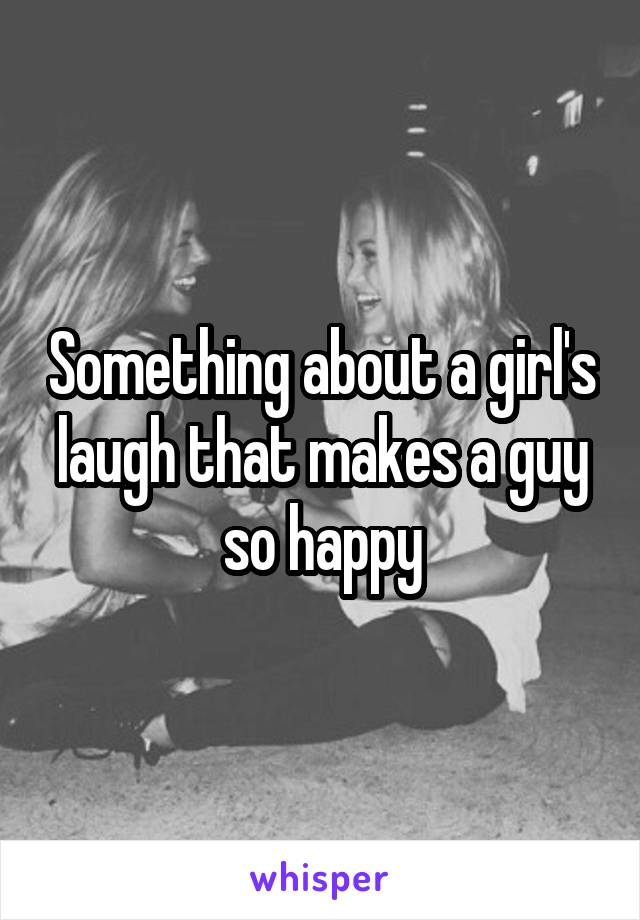 Something about a girl's laugh that makes a guy so happy