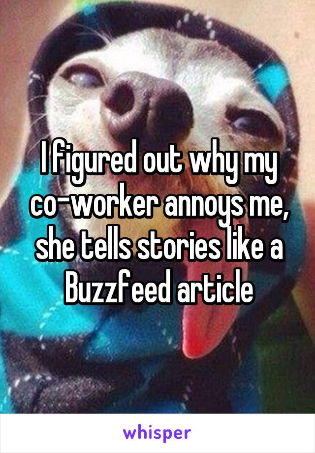 I figured out why my co-worker annoys me, she tells stories like a Buzzfeed article