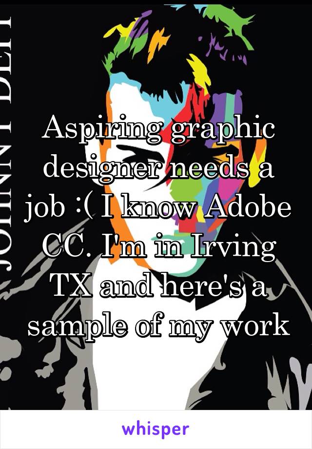 Aspiring graphic designer needs a job :( I know Adobe CC. I'm in Irving TX and here's a sample of my work