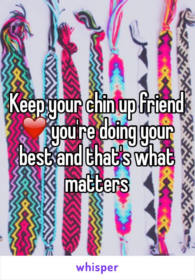 Keep your chin up friend ❤️ you're doing your best and that's what matters