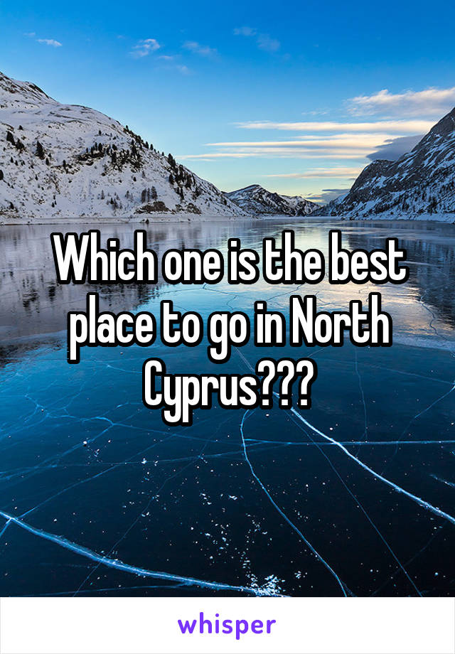 Which one is the best place to go in North Cyprus???