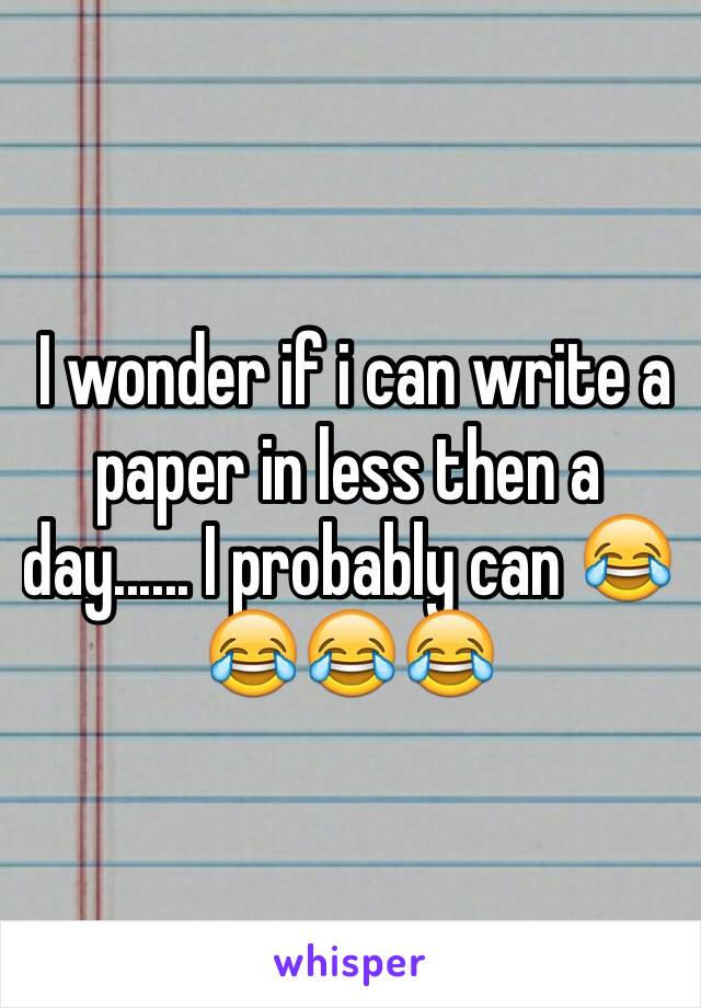  I wonder if i can write a paper in less then a day...... I probably can 😂😂😂😂