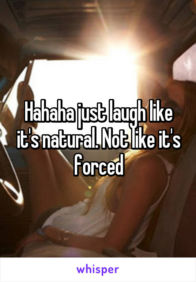 Hahaha just laugh like it's natural. Not like it's forced