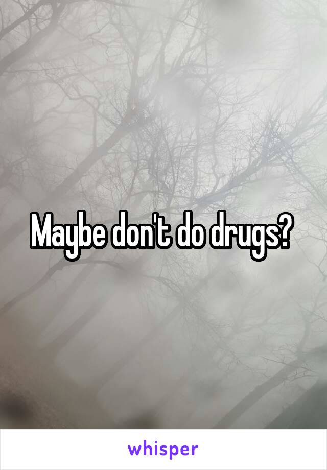 Maybe don't do drugs? 