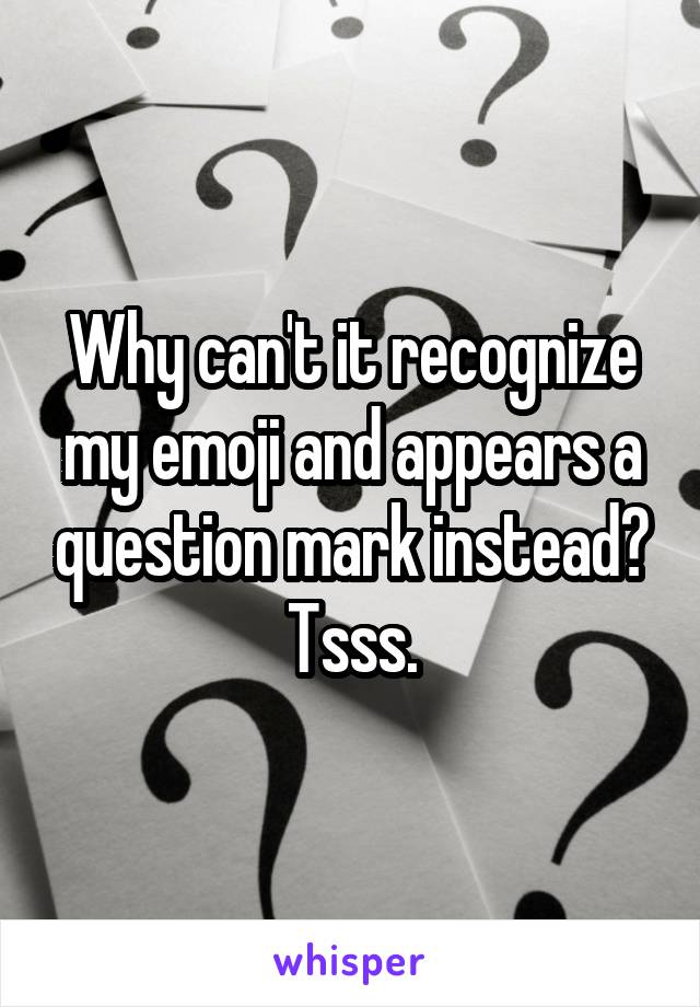 Why can't it recognize my emoji and appears a question mark instead? Tsss.