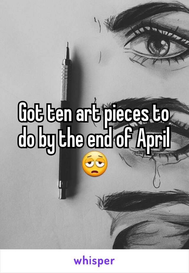 Got ten art pieces to do by the end of April 😩