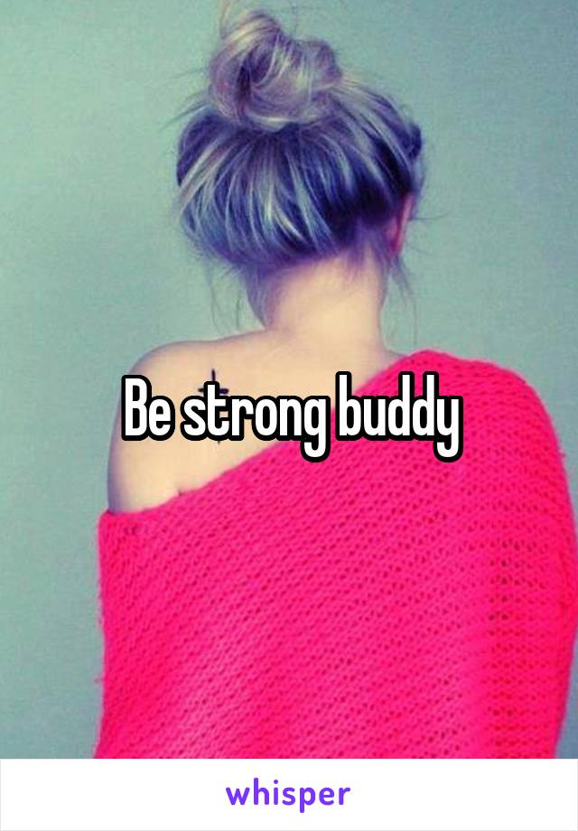 Be strong buddy