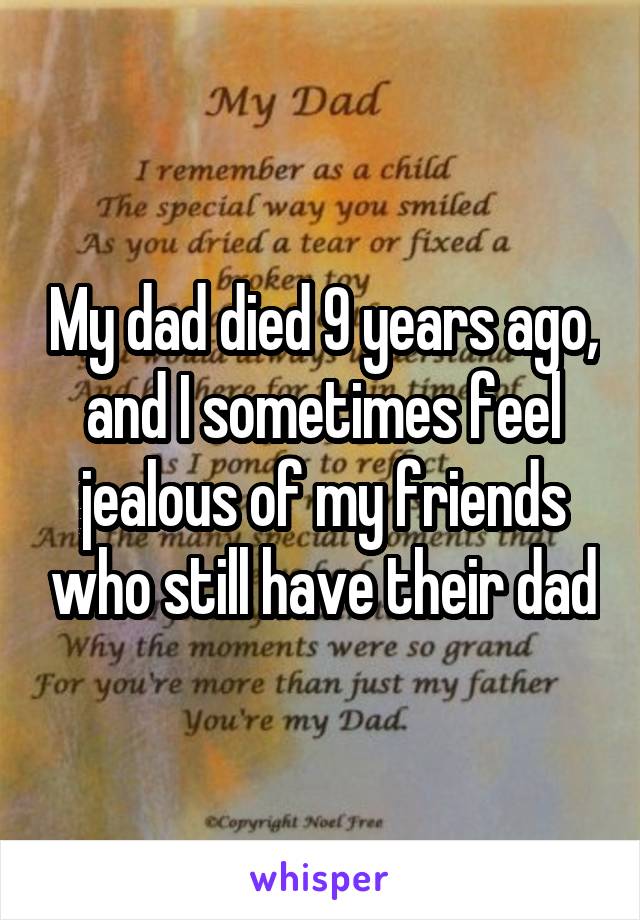 My dad died 9 years ago, and I sometimes feel jealous of my friends who still have their dad