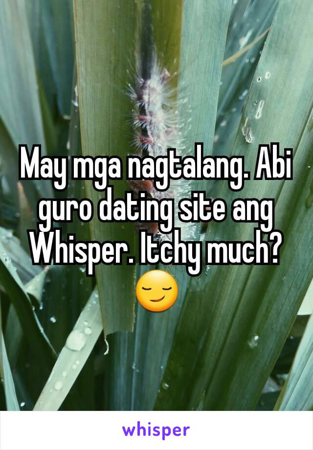 May mga nagtalang. Abi guro dating site ang Whisper. Itchy much? 😏