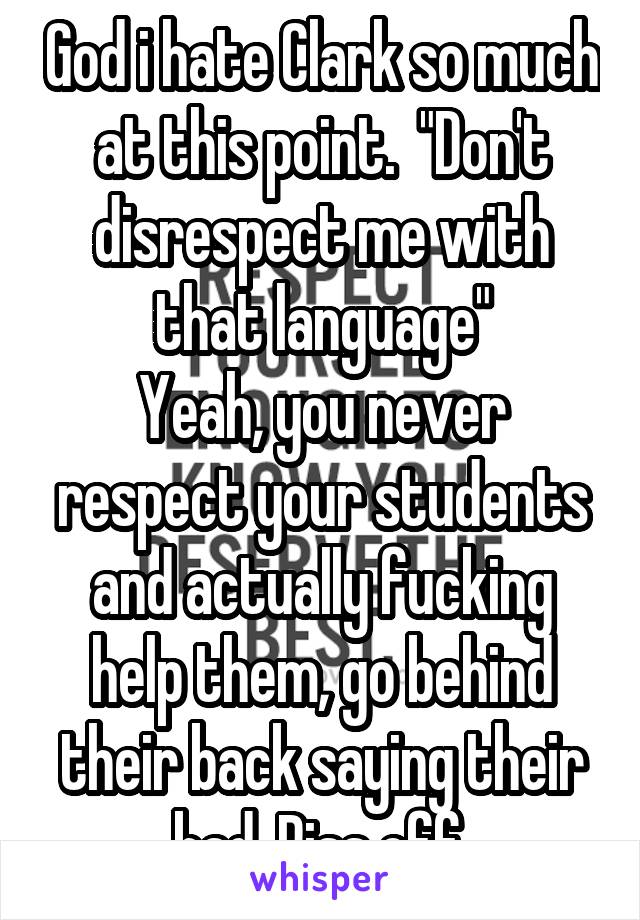 God i hate Clark so much at this point.  "Don't disrespect me with that language"
Yeah, you never respect your students and actually fucking help them, go behind their back saying their bad. Piss off.