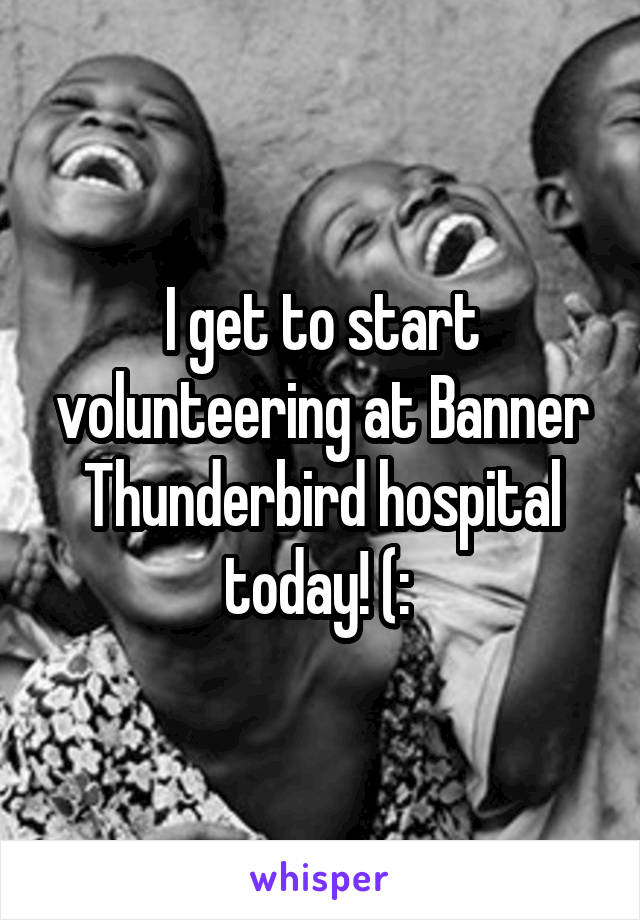 I get to start volunteering at Banner Thunderbird hospital today! (: 