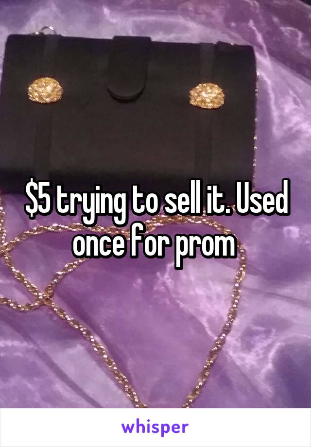 $5 trying to sell it. Used once for prom 