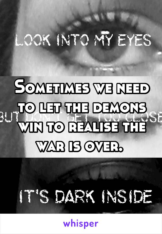 Sometimes we need to let the demons win to realise the war is over. 