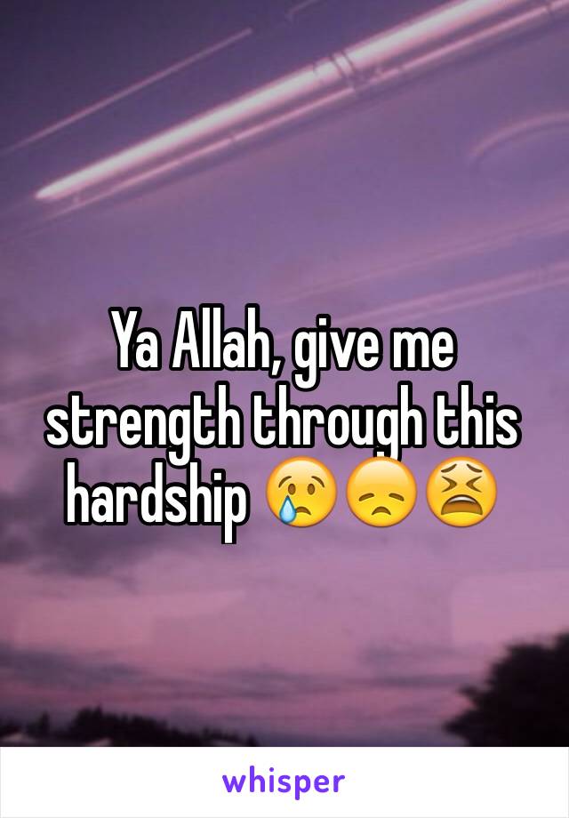 Ya Allah, give me strength through this hardship 😢😞😫