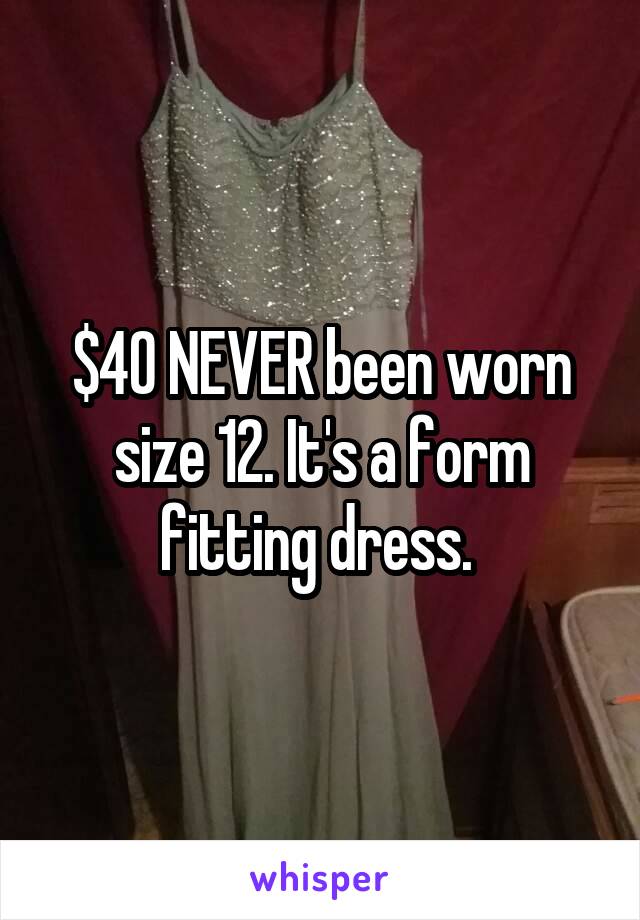 $40 NEVER been worn size 12. It's a form fitting dress. 