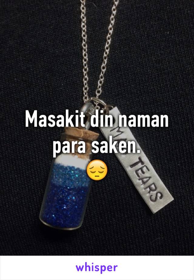 Masakit din naman para saken. 
😔