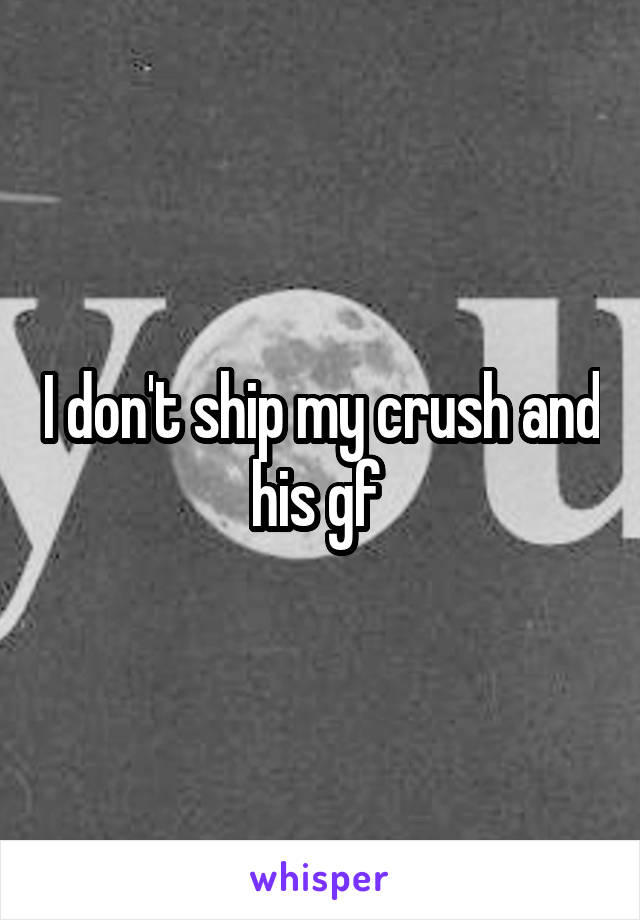 I don't ship my crush and his gf 