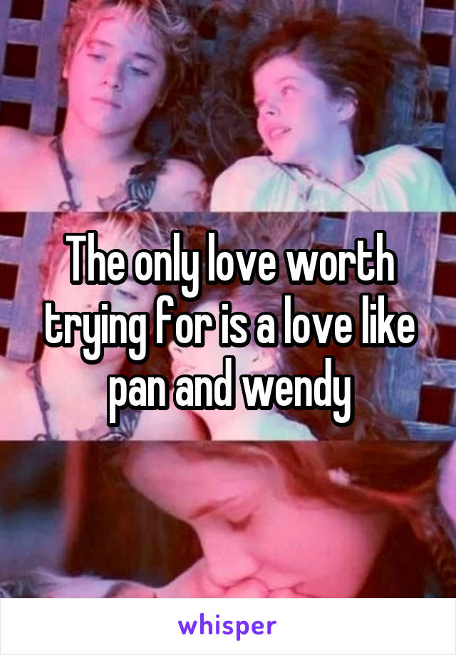 The only love worth trying for is a love like pan and wendy