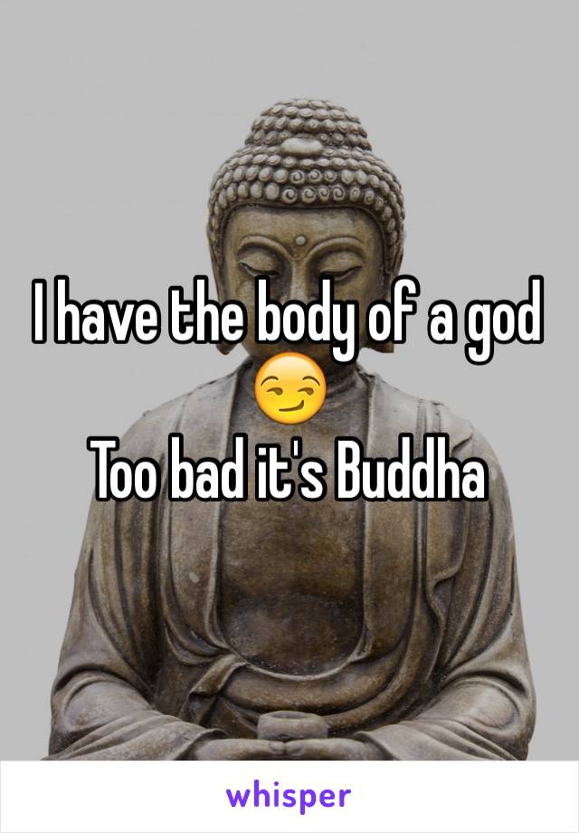 I have the body of a god 😏
Too bad it's Buddha