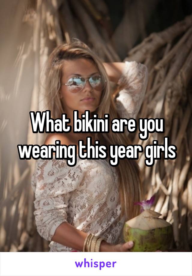 What bikini are you wearing this year girls