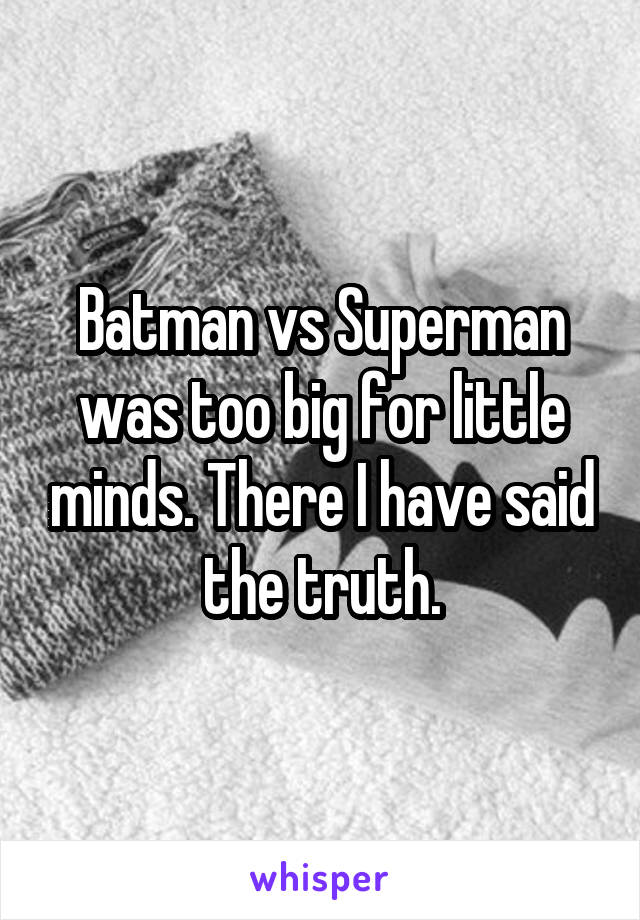 Batman vs Superman was too big for little minds. There I have said the truth.