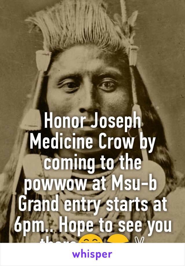 Honor Joseph Medicine Crow by coming to the powwow at Msu-b 
Grand entry starts at 6pm.. Hope to see you there😁😎✌