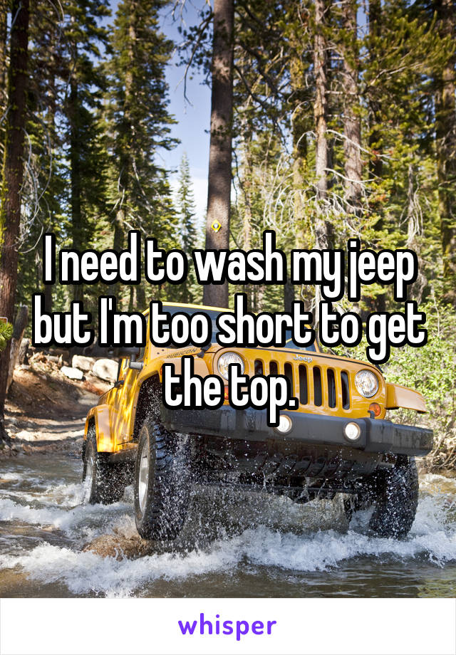 I need to wash my jeep but I'm too short to get the top.