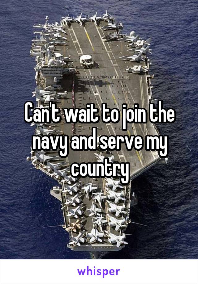 Can't wait to join the navy and serve my country