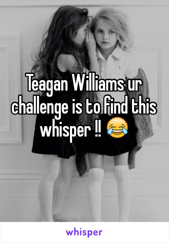 Teagan Williams ur challenge is to find this whisper !! 😂 