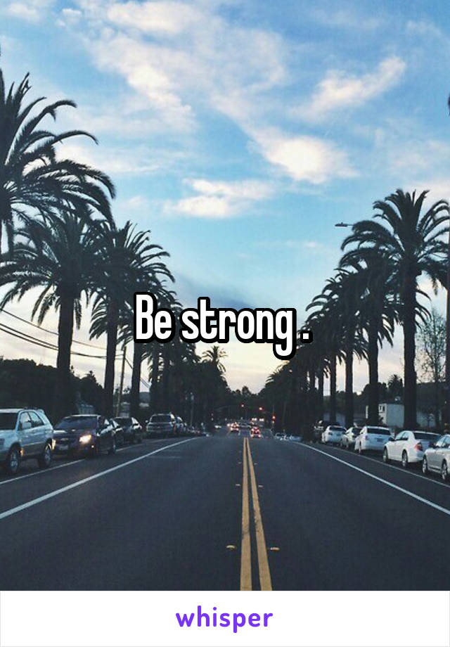 Be strong . 