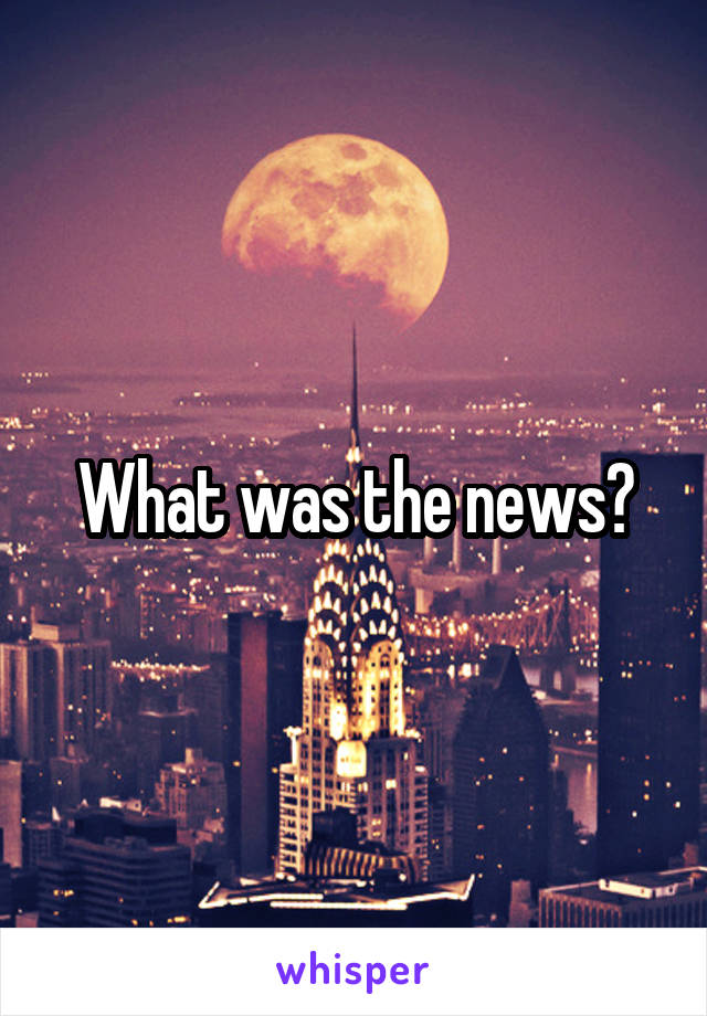 What was the news?