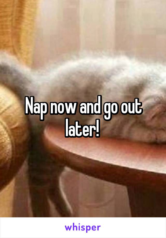 Nap now and go out later! 