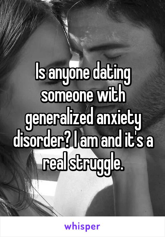 Is anyone dating someone with generalized anxiety disorder? I am and it's a real struggle.