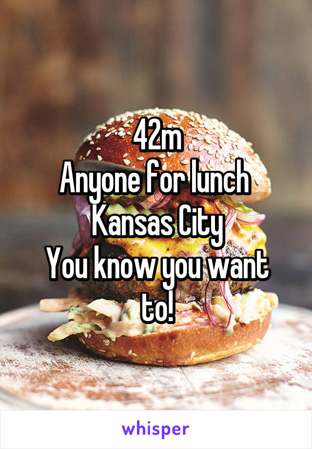 42m
Anyone for lunch 
Kansas City
You know you want to!