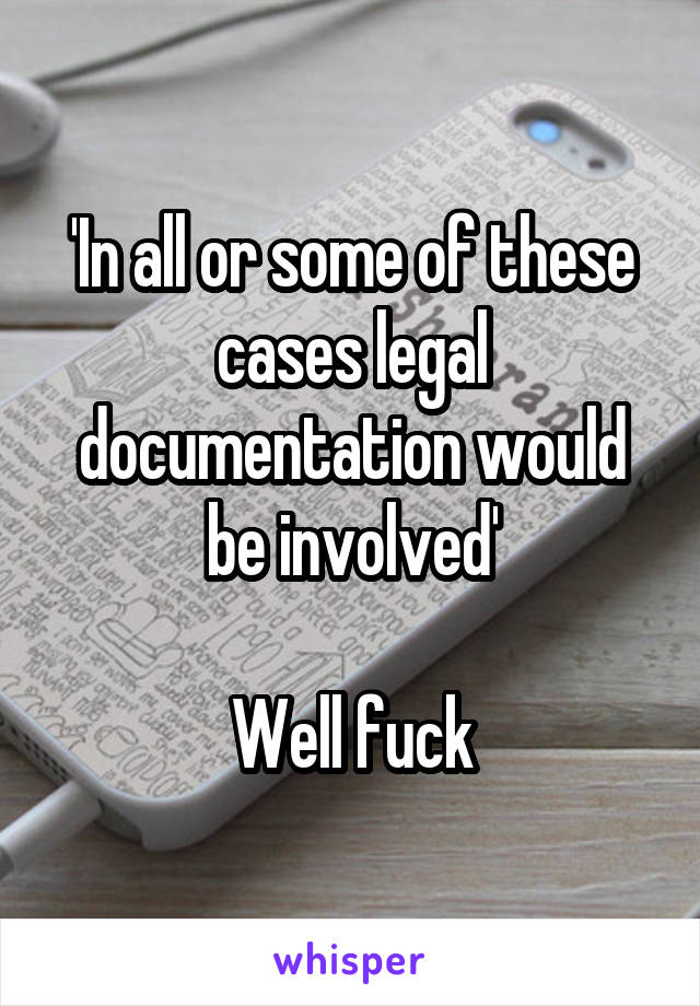 'In all or some of these cases legal documentation would be involved'

Well fuck