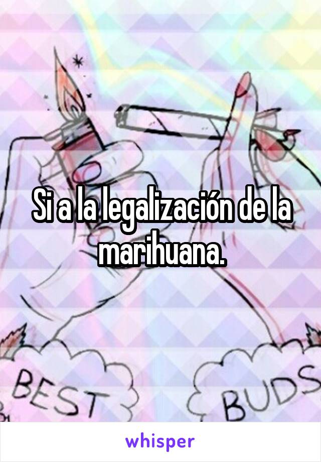 Si a la legalización de la marihuana.