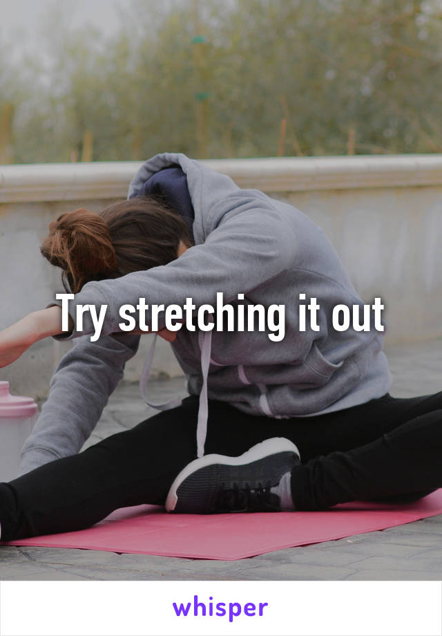 Try stretching it out