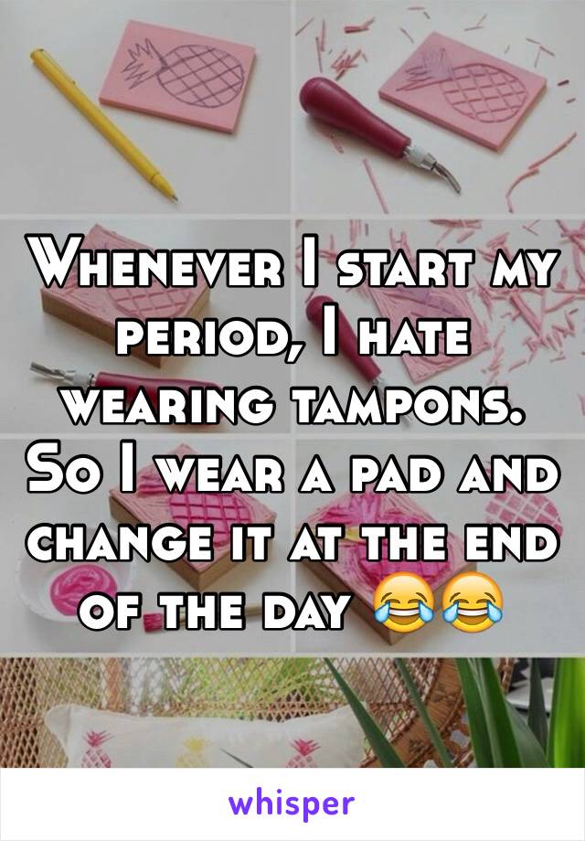 Whenever I start my period, I hate wearing tampons. So I wear a pad and change it at the end of the day 😂😂