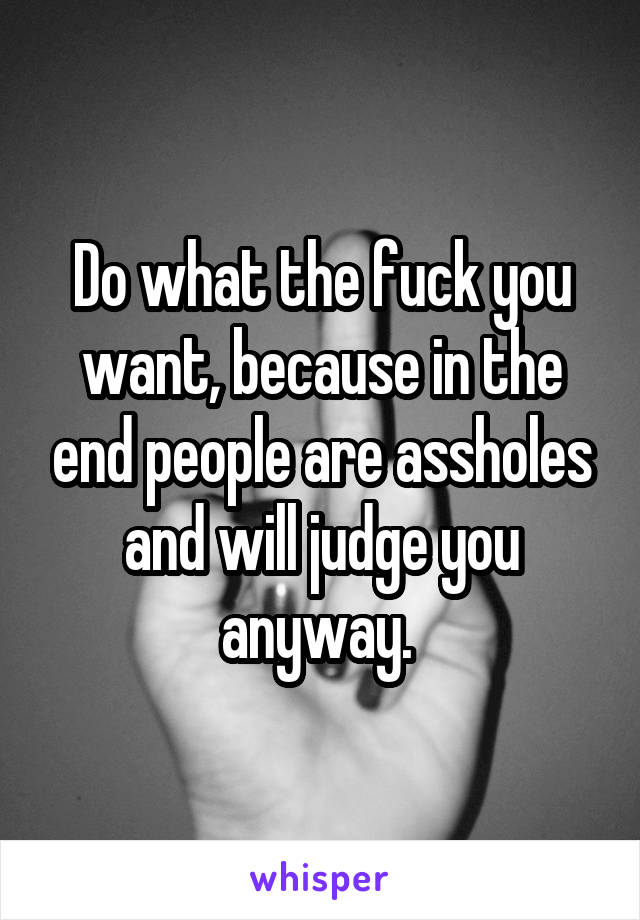 Do what the fuck you want, because in the end people are assholes and will judge you anyway. 