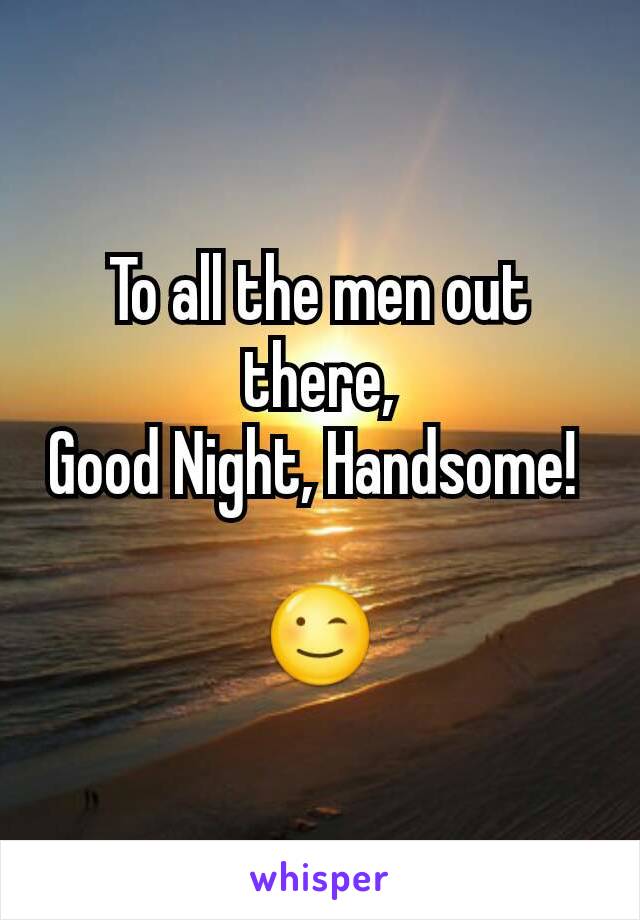 To all the men out there,
Good Night, Handsome! 

😉