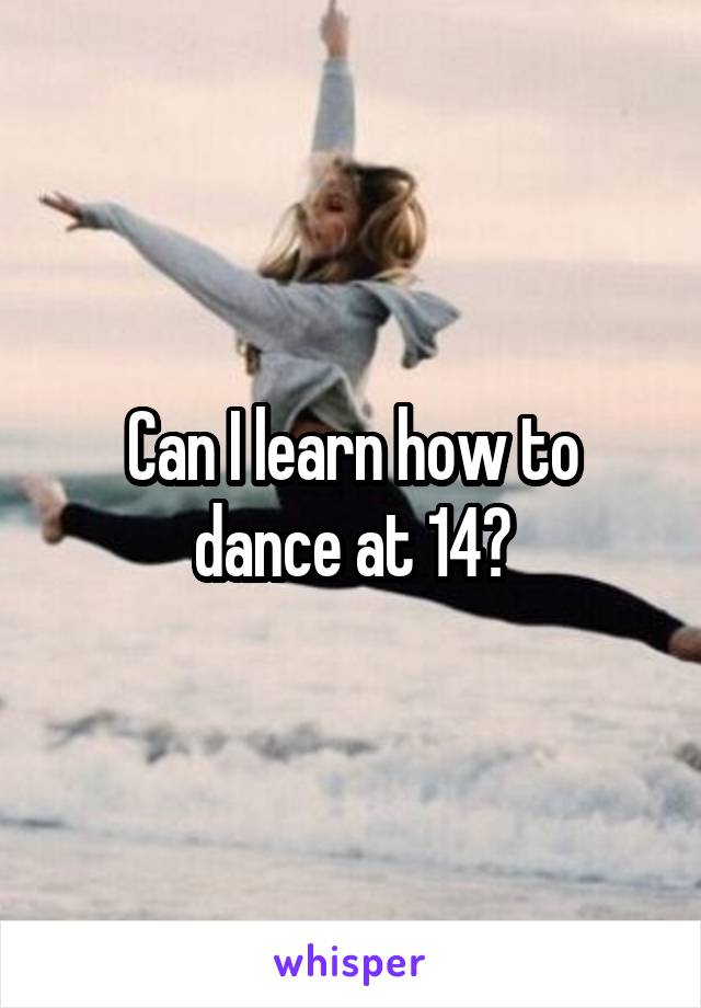 Can I learn how to dance at 14?