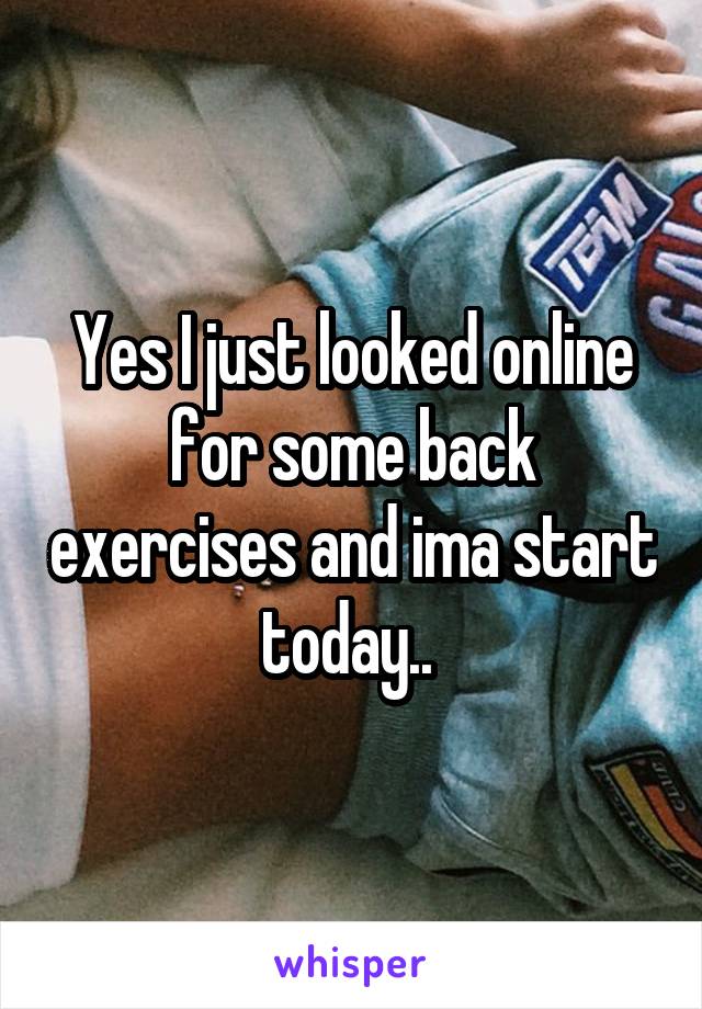 Yes I just looked online for some back exercises and ima start today.. 